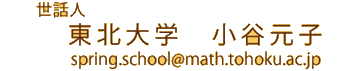 世話人　小谷元子（東北大学）への連絡は以下のメールアドレスへどうぞ。ｓｐｒｉｎｇ．ｓｃｈｏｏｌ＠ｍａｔｈ．ｔｏｈｏｋｕ．ａｃ．ｊｐ